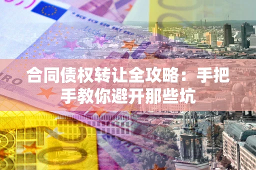 济南合同债权转让全攻略：手把手教你避开那些坑