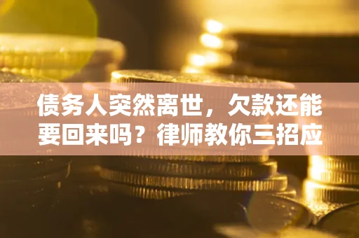 济南债务人突然离世，欠款还能要回来吗？律师教你三招应对
