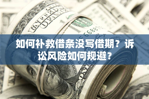济南如何补救借条没写借期？诉讼风险如何规避？