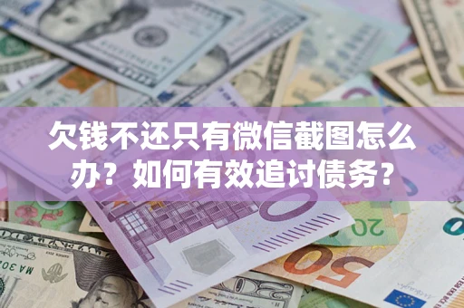 济南欠钱不还只有微信截图怎么办？如何有效追讨债务？