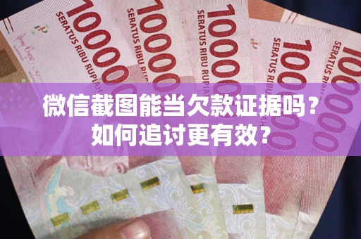 济南微信截图能当欠款证据吗？如何追讨更有效？