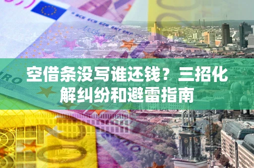 济南空借条没写谁还钱？三招化解纠纷和避雷指南