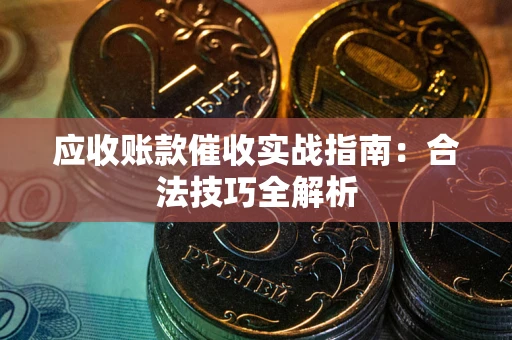 济南应收账款催收实战指南：合法技巧全解析