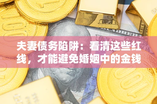 济南夫妻债务陷阱：看清这些红线，才能避免婚姻中的金钱危机