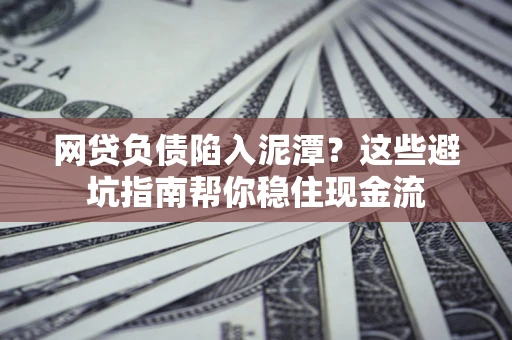济南网贷负债陷入泥潭？这些避坑指南帮你稳住现金流
