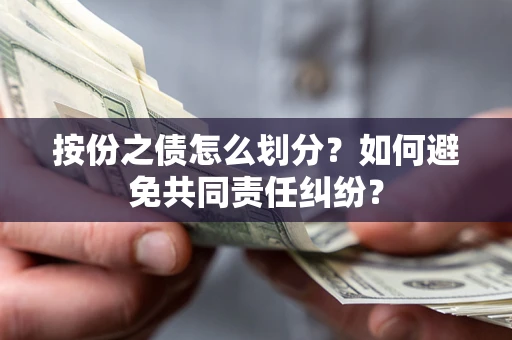 济南按份之债怎么划分？如何避免共同责任纠纷？