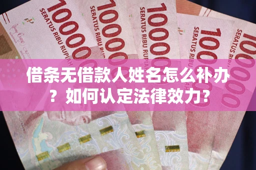 济南借条无借款人姓名怎么补办？如何认定法律效力？