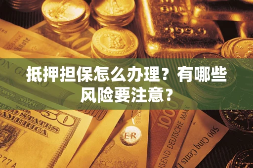 济南抵押担保怎么办理？有哪些风险要注意？