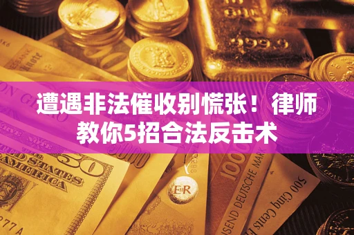 济南遭遇非法催收别慌张！律师教你5招合法反击术
