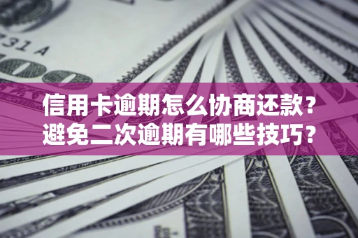 济南信用卡逾期怎么协商还款？避免二次逾期有哪些技巧？