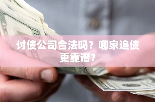 济南讨债公司合法吗？哪家追债更靠谱？