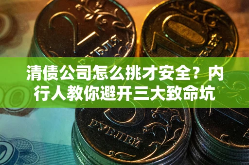济南清债公司怎么挑才安全？内行人教你避开三大致命坑