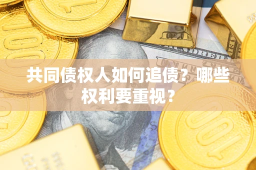 济南共同债权人如何追债？哪些权利要重视？