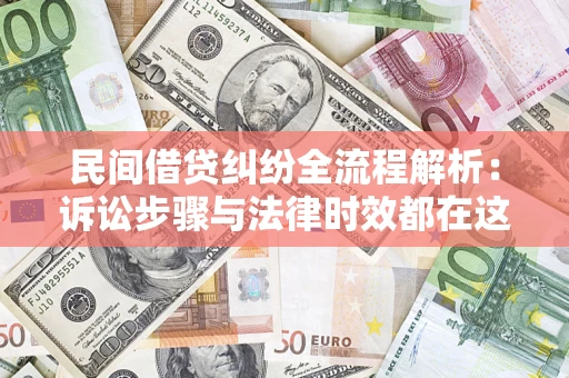 济南民间借贷纠纷全流程解析：诉讼步骤与法律时效都在这儿了