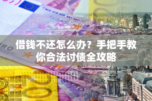济南借钱不还怎么办？手把手教你合法讨债全攻略
