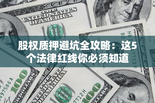 济南股权质押避坑全攻略：这5个法律红线你必须知道