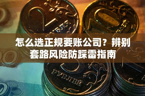 济南怎么选正规要账公司？辨别套路风险防踩雷指南
