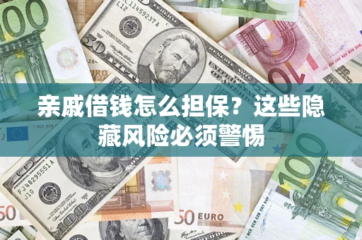 济南亲戚借钱怎么担保？这些隐藏风险必须警惕