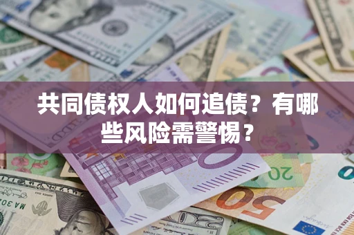 济南共同债权人如何追债？有哪些风险需警惕？