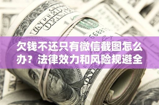 济南欠钱不还只有微信截图怎么办？法律效力和风险规避全解析