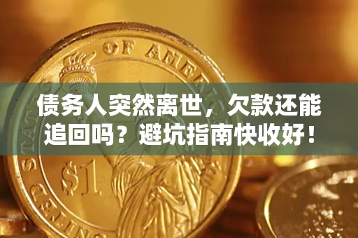 济南债务人突然离世，欠款还能追回吗？避坑指南快收好！