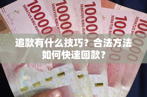 济南追款有什么技巧？合法方法如何快速回款？