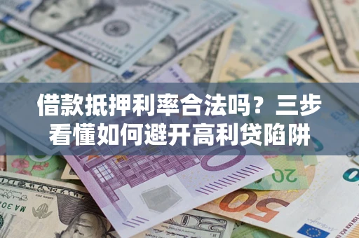 济南借款抵押利率合法吗？三步看懂如何避开高利贷陷阱