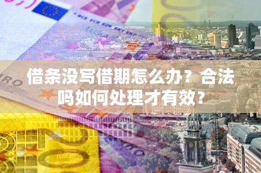 济南借条没写借期怎么办？合法吗如何处理才有效？