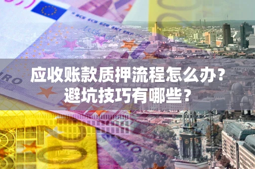 济南应收账款质押流程怎么办？避坑技巧有哪些？