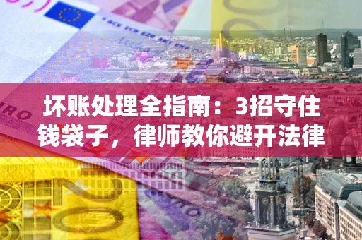 济南坏账处理全指南：3招守住钱袋子，律师教你避开法律雷区