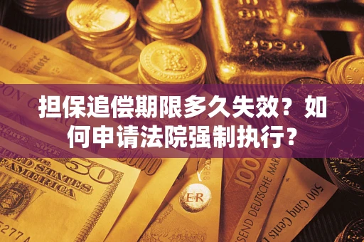 济南担保追偿期限多久失效？如何申请法院强制执行？