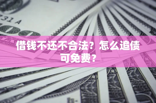 济南借钱不还不合法？怎么追债可免费？
