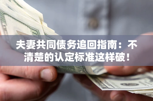 济南夫妻共同债务追回指南：不清楚的认定标准这样破！