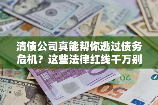 济南清债公司真能帮你逃过债务危机？这些法律红线千万别踩