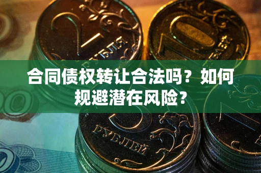 济南合同债权转让合法吗?如何规避潜在风险? 济南合同债权转让合法吗?如何规避潜在风险?