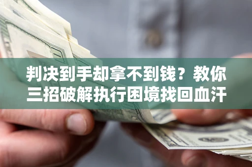 济南判决到手却拿不到钱？教你三招破解执行困境找回血汗钱