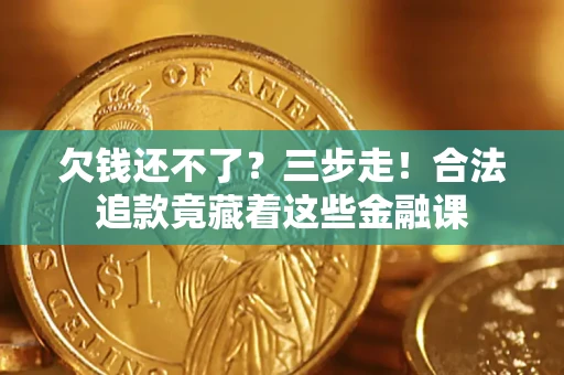 济南欠钱还不了？三步走！合法追款竟藏着这些金融课