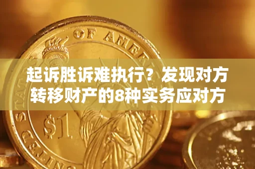 济南起诉胜诉难执行？发现对方转移财产的8种实务应对方案