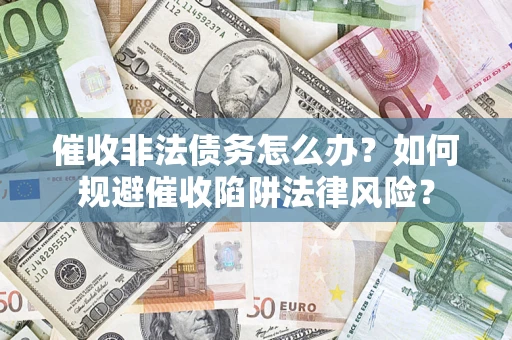 济南催收非法债务怎么办？如何规避催收陷阱法律风险？