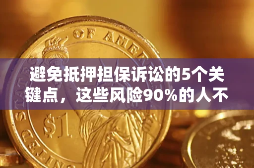 济南避免抵押担保诉讼的5个关键点，这些风险90%的人不知道！