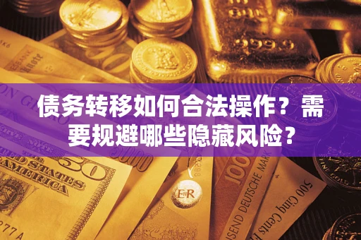 济南债务转移如何合法操作？需要规避哪些隐藏风险？