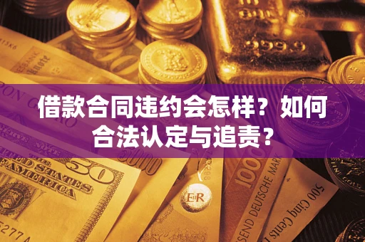 济南借款合同违约会怎样？如何合法认定与追责？