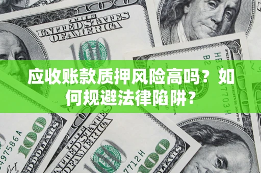 济南应收账款质押风险高吗？如何规避法律陷阱？