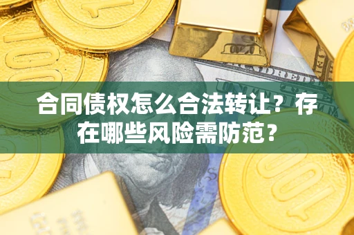 济南合同债权怎么合法转让？存在哪些风险需防范？