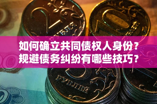 济南如何确立共同债权人身份？规避债务纠纷有哪些技巧？