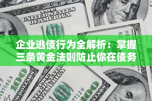 济南企业逃债行为全解析：掌握三条黄金法则防止你在债务乱局中“踩雷”