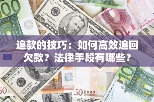济南追款的技巧：如何高效追回欠款？法律手段有哪些？