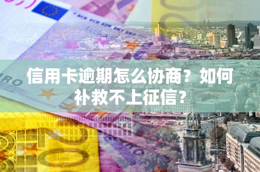 济南信用卡逾期怎么协商？如何补救不上征信？