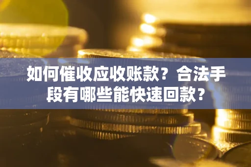 济南如何催收应收账款？合法手段有哪些能快速回款？