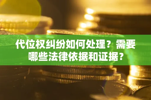 济南代位权纠纷如何处理？需要哪些法律依据和证据？